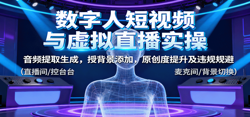 数字人短视频与虚拟直播实操，音频提取生成，背景添加，原创度提升及违规规避-资源宝库