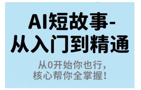 AI短故事从入门到精通，从0开始你也行，核心帮你全掌握-资源宝库