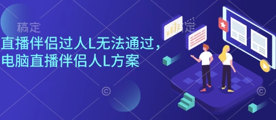 直播伴侣过人L无法通过，电脑直播伴侣人L方案，自测-资源宝库