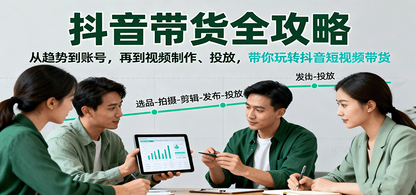 抖音带货全攻略：从趋势到账号，再到视频制作、投放，带你玩转抖音短视频带货-资源宝库