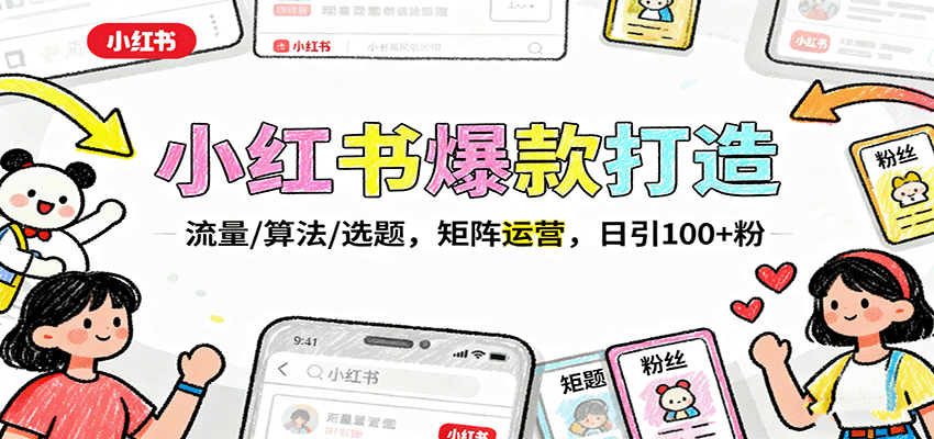 小红书爆款打造：流量/算法/选题，矩阵运营，日引100+粉-资源宝库
