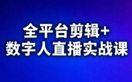 视频号、快手、抖音全平台剪辑+数字人直播实战课(更新10月)​-资源宝库