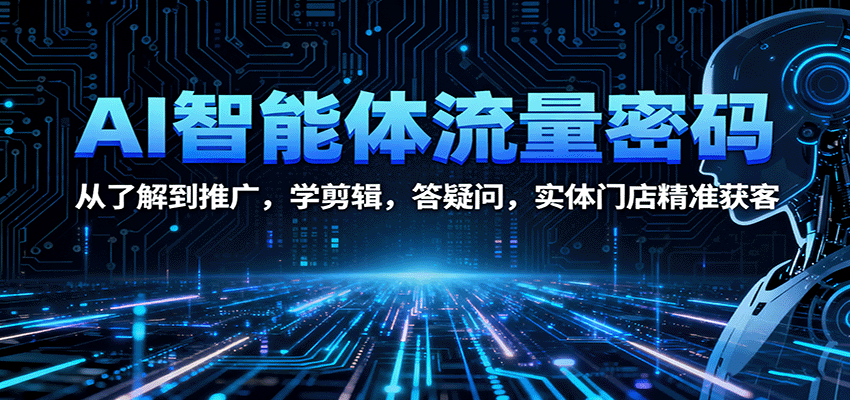 AI智能体流量密码：从了解到推广，学剪辑，答疑问，实体门店精准获客-资源宝库