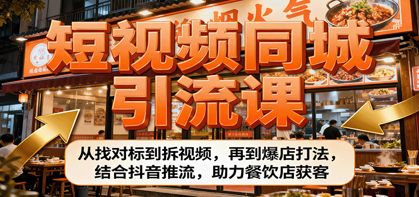 短视频同城引流课：从找对标到拆视频，再到爆店打法，结合抖音推流，助力餐饮店获客-资源宝库
