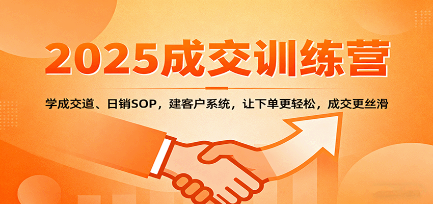 2025成交实战训练营:学成交道、日销SOP,建客户系统,让下单更轻松,成交更丝滑-资源宝库