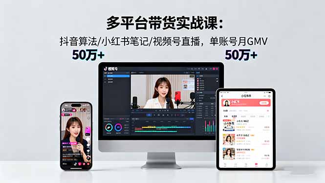 多平台带货实战课18.0：抖音算法/小红书笔记/视频号直播，单账号月GMV50w+-资源宝库