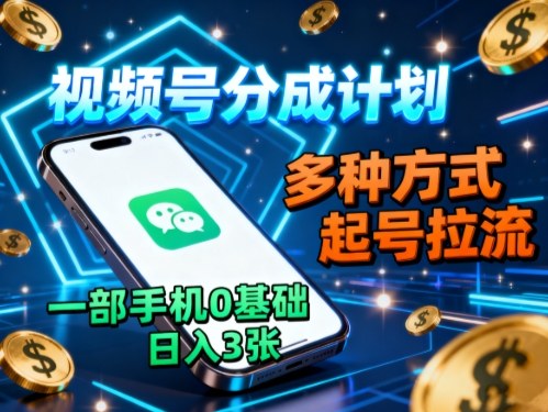 视频号分成计划，多种方式起号拉流，一部手机0基础日入3张-资源宝库
