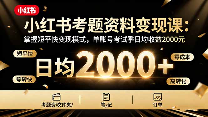 小红书考题资料变现课：掌握短平快变现模式，单账号考试季日均收益2000元-资源宝库