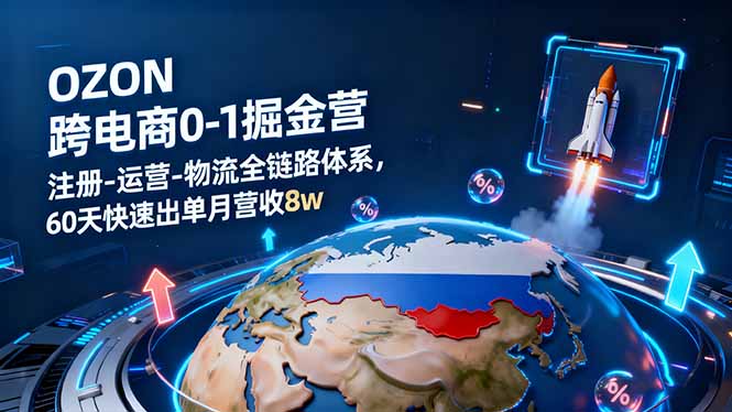 OZON跨境电商0-1掘金营：注册-运营-物流全链路体系，60天快速出单月营收8w-资源宝库