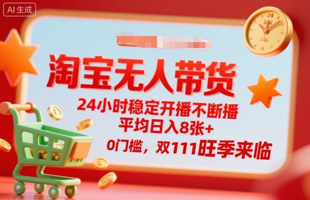 淘宝无人带货，24小时稳定开播不断播，平均日入8张+，0门槛，双11旺季来临【揭秘】-资源宝库