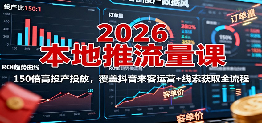 2026本地推流量课：150倍高投产投放，覆盖抖音来客运营+线索获取全流程-资源宝库