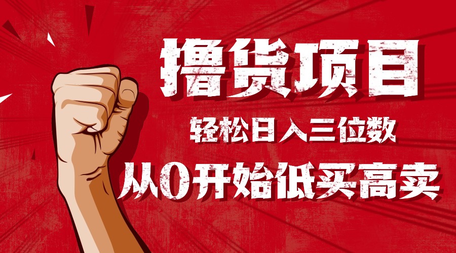 手把手教你撸货，从0开始低买高卖，小白轻松实现日入三位数!!!-资源宝库
