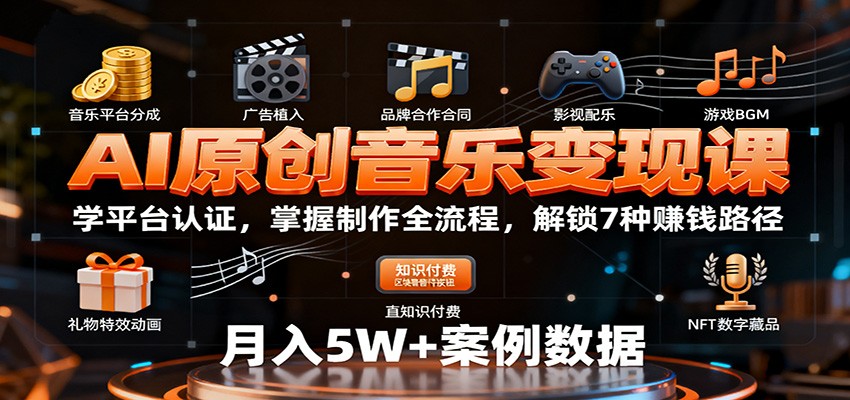 AI原创音乐变现课：学平台认证，掌握制作全流程，解锁7种赚钱路径-资源宝库