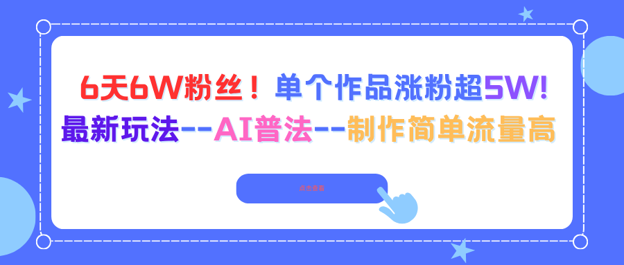 6天6W粉丝！单个作品涨粉超5W!最新玩法--AI普法--制作简单流量高-资源宝库