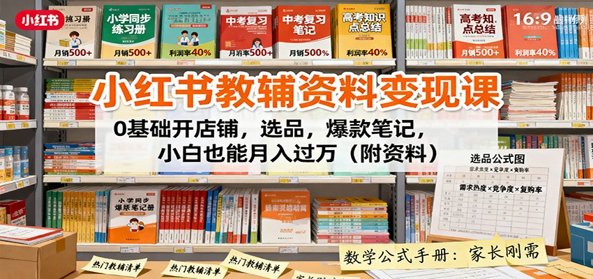 小红书教辅资料变现课：0基础开店铺，选品，爆款笔记，小白也能月入过万(附资料)-资源宝库