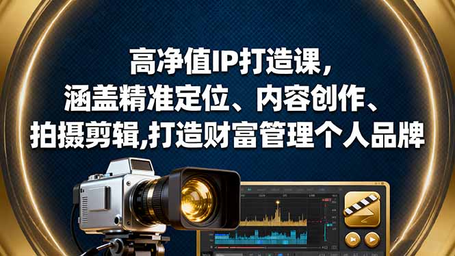 高净值IP打造课，涵盖精准定位、内容创作、拍摄剪辑,打造财富管理个人品牌-资源宝库
