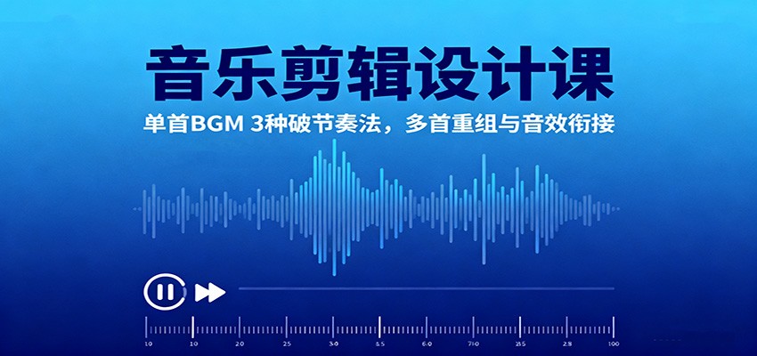 音乐剪辑设计课:单首BGM 3种破节奏法,多首重组与音效衔接-资源宝库