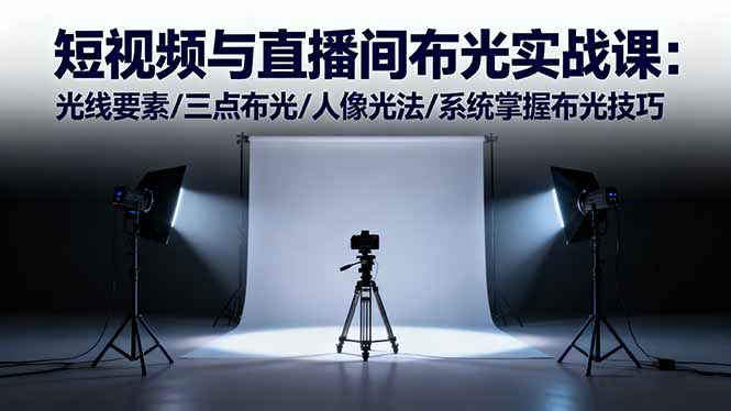 短视频与直播间布光实战课：光线要素/三点布光/人像光法/系统掌握布光技巧-资源宝库