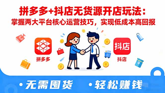 拼多多+抖店无货源开店玩法：掌握两大平台核心运营技巧，实现低成本高回报-资源宝库