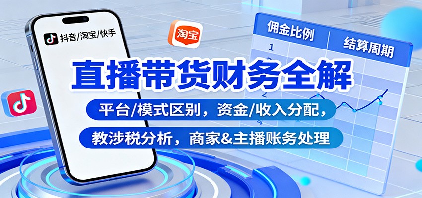 直播带货财务全解：平台/模式区别，资金/收入分配，涉税分析，商家&主播账务处理-资源宝库