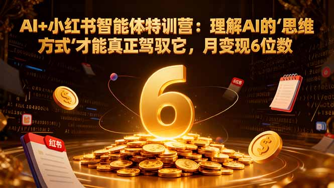 AI+小红书智能体特训营：理解AI的思维方式才能真正驾驭它，月变现6位数-资源宝库