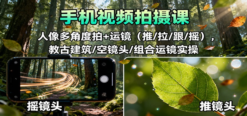 手机视频拍摄课：人像多角度拍+运镜(推/拉/跟/摇)，古建筑/空镜头/组合运镜实操-资源宝库