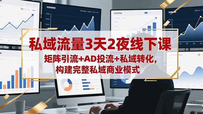 私域流量3天2夜线下课，矩阵引流+AD投流+私域转化，构建完整私域商业模式-资源宝库