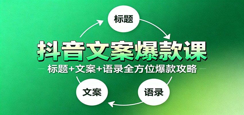抖音文案爆款课：9大标题绝招，各类型必火文案，100条万能文案情感语录-资源宝库