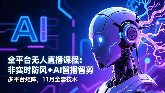 全平台无人直播课程：非实时防风＋AI智播智剪＋多平台矩阵，11月全套技术-资源宝库