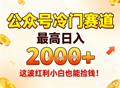 公众号冷门赛道，最高日入1k+，这波红利小白也能捡钱！-资源宝库