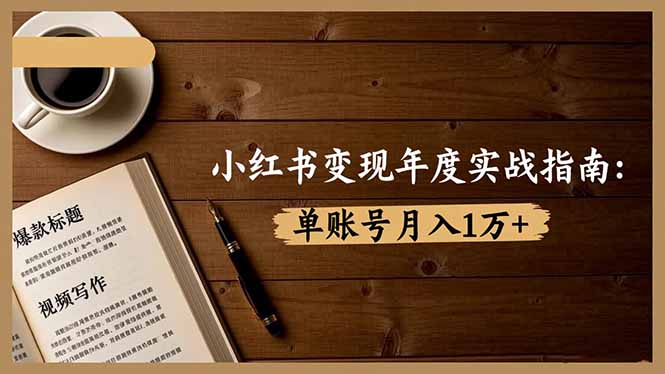 小红书变现年度实战指南：7大变现方式/爆款标题/视频写作，单账号月入1万+-资源宝库