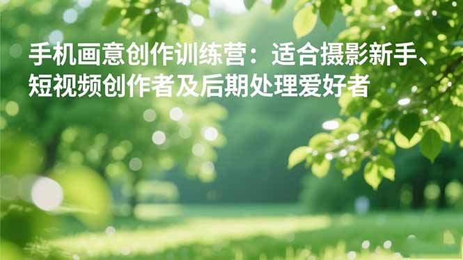 手机摄影之画意创作训练营：适合摄影新手、短视频创作者及后期处理爱好者-资源宝库