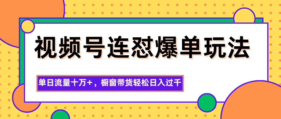 视频号连怼爆单玩法，单日流量十万+，橱窗带货轻松日入过千-资源宝库
