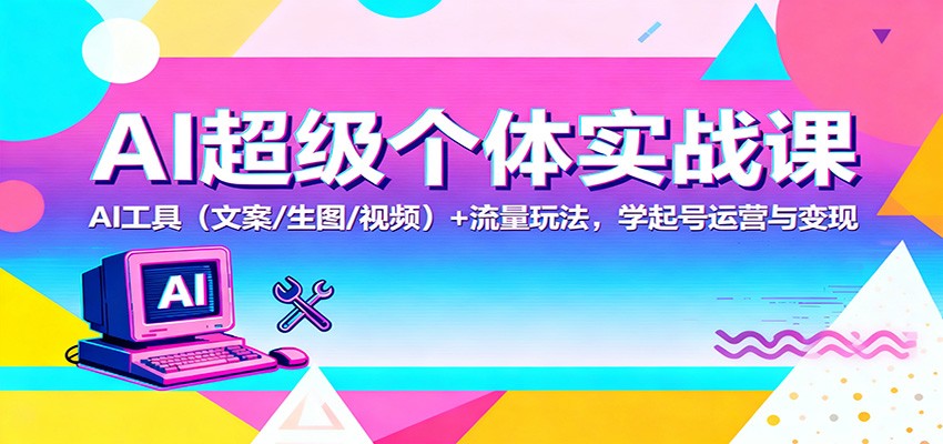 AI超级个体实战课：AI 工具(文案/生图/视频)+ 流量玩法，学起号运营与变现-资源宝库