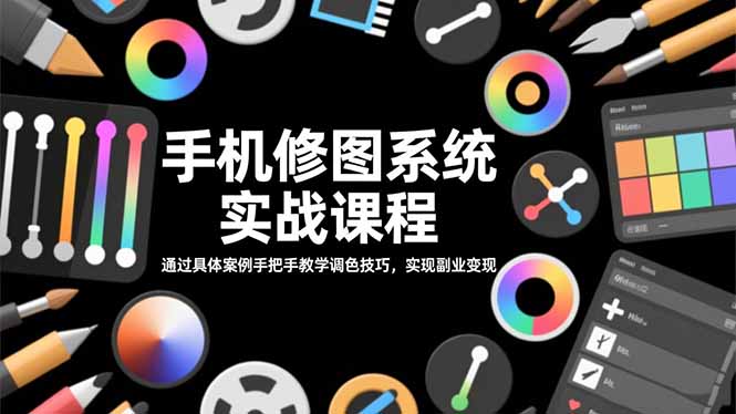 手机修图系统实战课程，通过具体案例手把手教学调色技巧，实现副业变现-资源宝库
