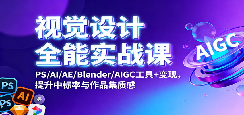视觉设计全能实战课：PS/AI/AE/Blender/AIGC工具+变现，提升中标率与作品集质感-资源宝库