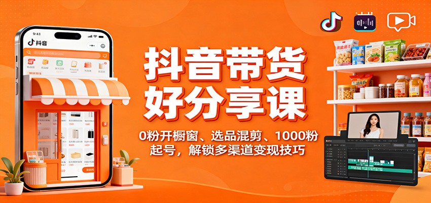 抖音带货好物分享课：0粉开橱窗、选品混剪、1000粉起号，解锁多渠道变现技巧-资源宝库