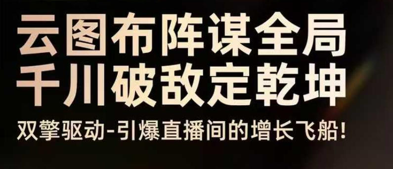 云图布阵谋全局千川破敌定乾坤，双擎驱动-引爆直播间的增长飞船，8月4日线下课-资源宝库