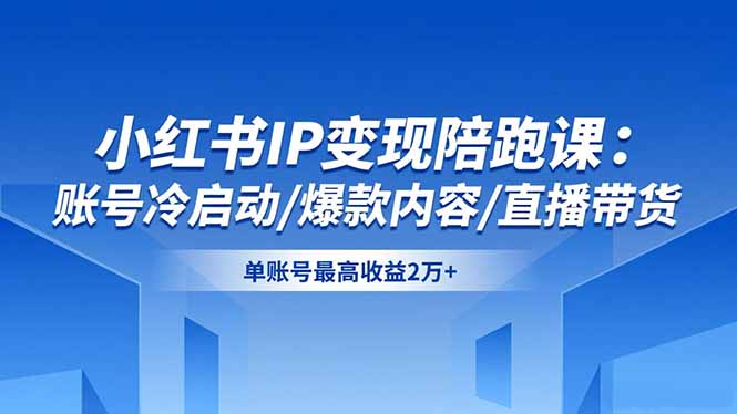 小红书IP变现陪跑课：账号冷启动/爆款内容/直播带货，单账号最高收益2万+-资源宝库