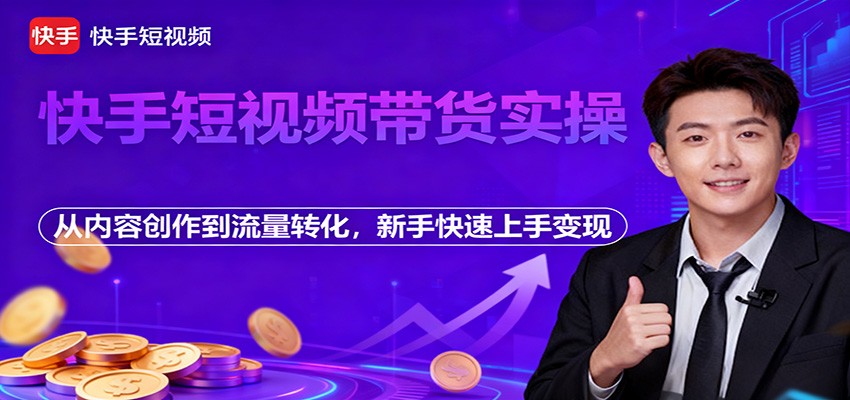 快手短视频带货实操，从内容创作到流量转化，新手快速上手变现-资源宝库