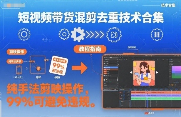 短视频带货混剪去重技术合集，纯手法剪映操作，99%可避免违规-资源宝库