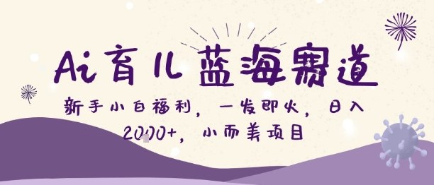 Ai育儿蓝海赛道，新手小白福利，一发即火，日入2k+，小而美项目【揭秘】-资源宝库