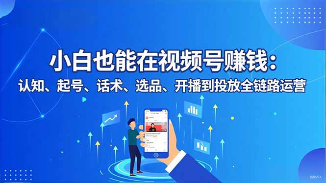 小白也能在视频号赚钱：认知、起号、话术、选品、开播到投放全链路运营-资源宝库
