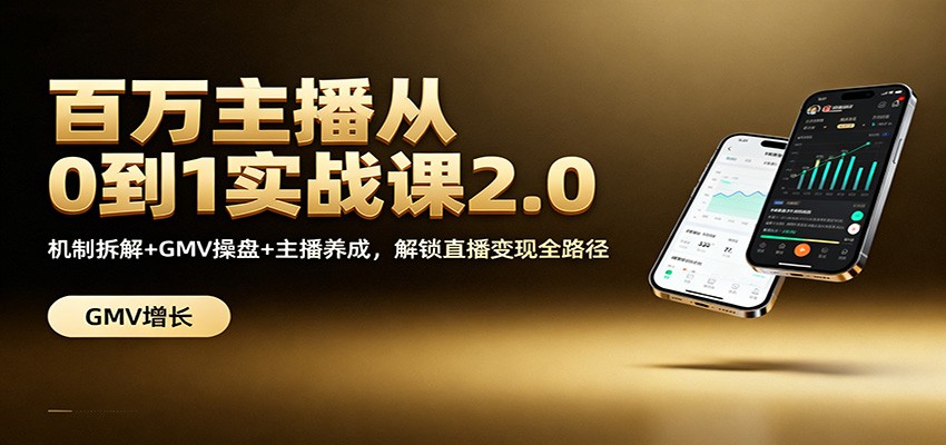 百万主播从0到1实战课2.0：机制拆解+GMV操盘+主播养成，解锁直播变现全路径-资源宝库