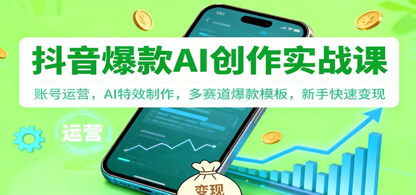 抖音AI爆款创作实战课：账号运营，AI特效制作，多赛道爆款模板，新手快速变现-资源宝库
