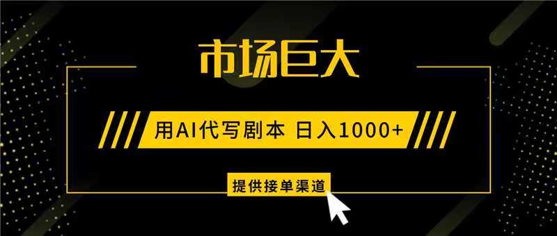 AI代写剧本,市场巨大,日入1000+ ,提供接单渠道,永不换项目-资源宝库
