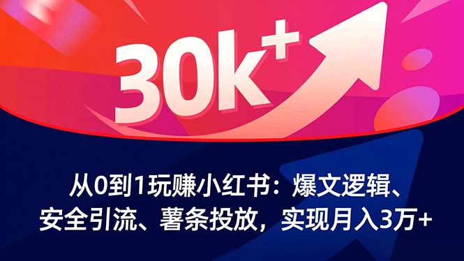 从0到1玩赚小红书：爆文逻辑、安全引流、薯条投放，实现月入3万+-资源宝库