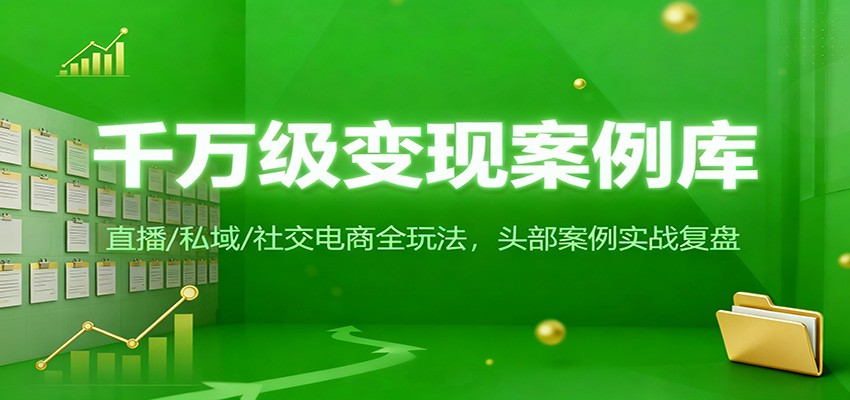 千万级变现案例库：直播/私域/社交电商全玩法，200+头部案例实战复盘-资源宝库