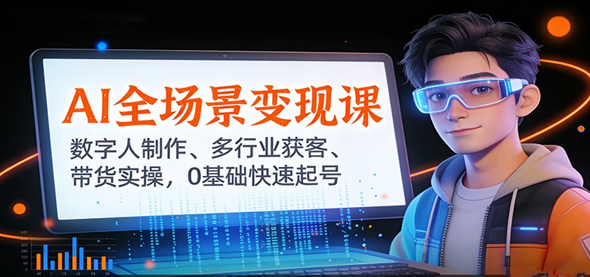 AI全场景变现课：数字人制作、多行业获客、带货实操，0基础快速起号-资源宝库