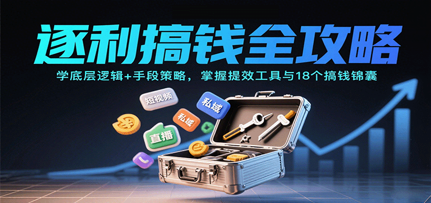 逐利搞钱全攻略：学底层逻辑+手段策略，掌握提效工具与18个搞钱锦囊(更新11月)-资源宝库